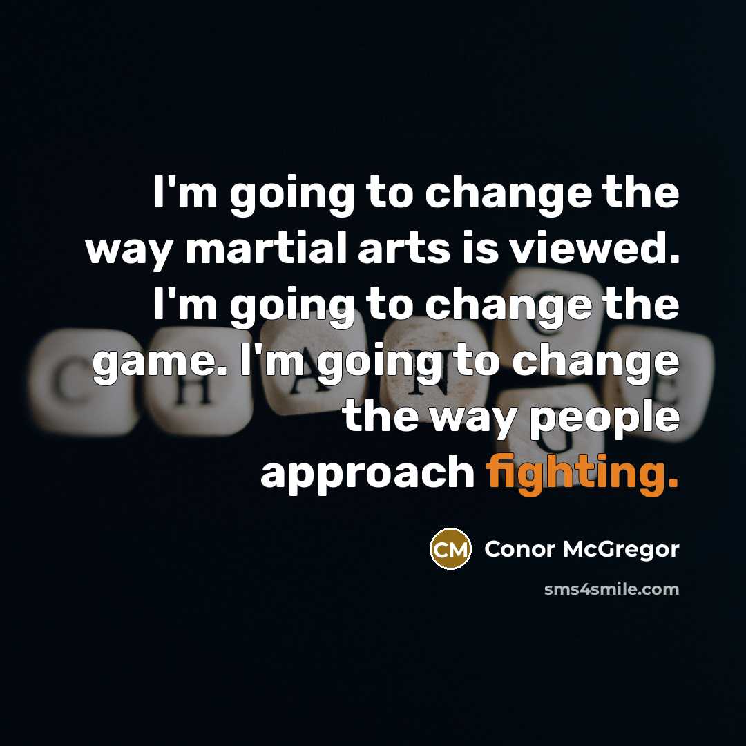 “I'm going to change the way martial arts is viewed. I'm going to change the game. I'm going to change the way people approach fighting.” quote by Conor McGregor