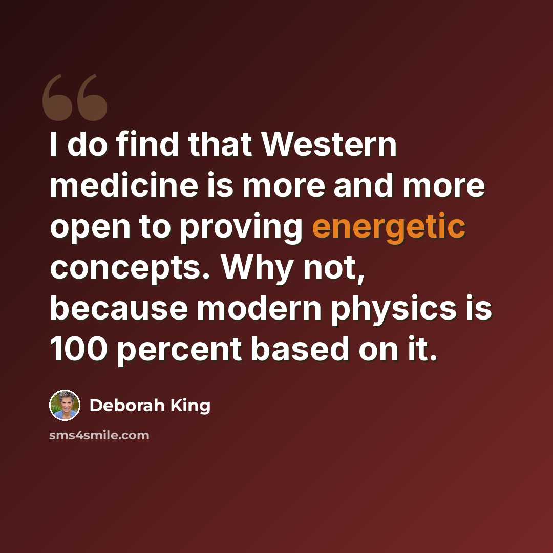 “I do find that Western medicine is more and more open to proving energetic concepts. Why not, because modern physics is 100 percent based on it.” quote by Deborah King