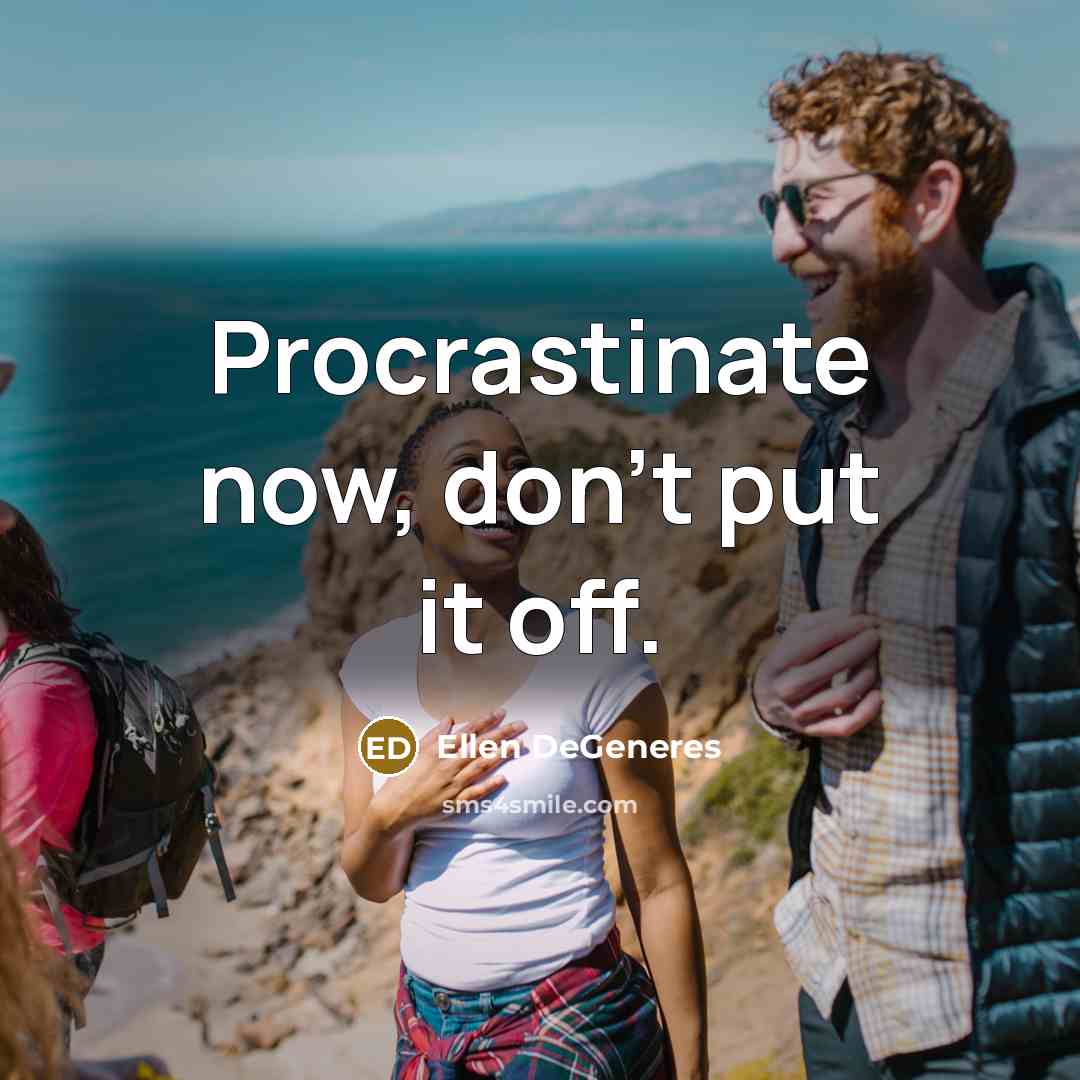 “Procrastinate now, don't put it off.” quote by Ellen DeGeneres