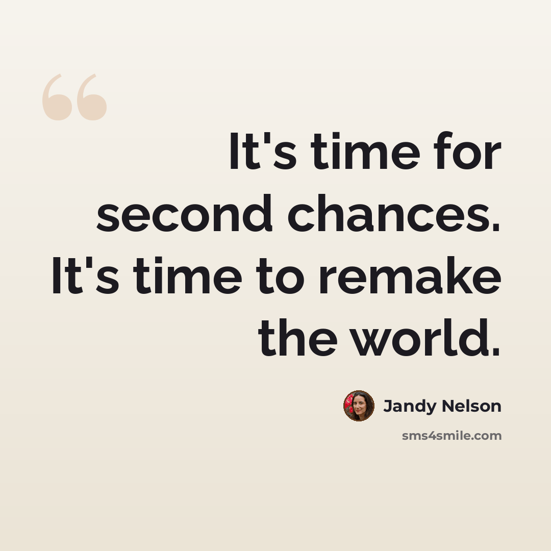 “It's time for second chances. It's time to remake the world.” quote by Jandy Nelson