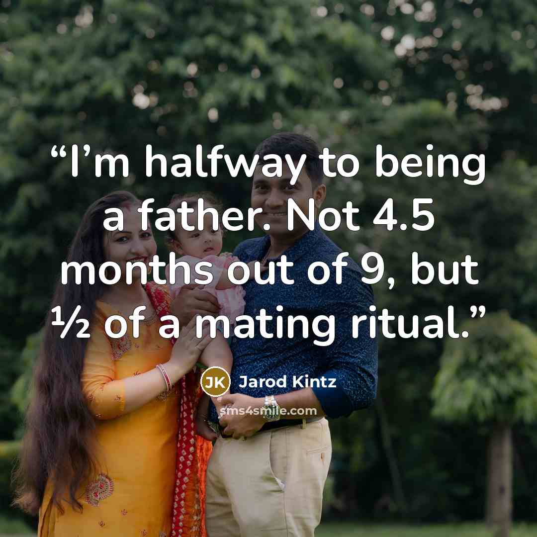 “I’m halfway to being a father. Not 4.5 months out of 9, but ½ of a mating ritual.” quote by Jarod Kintz