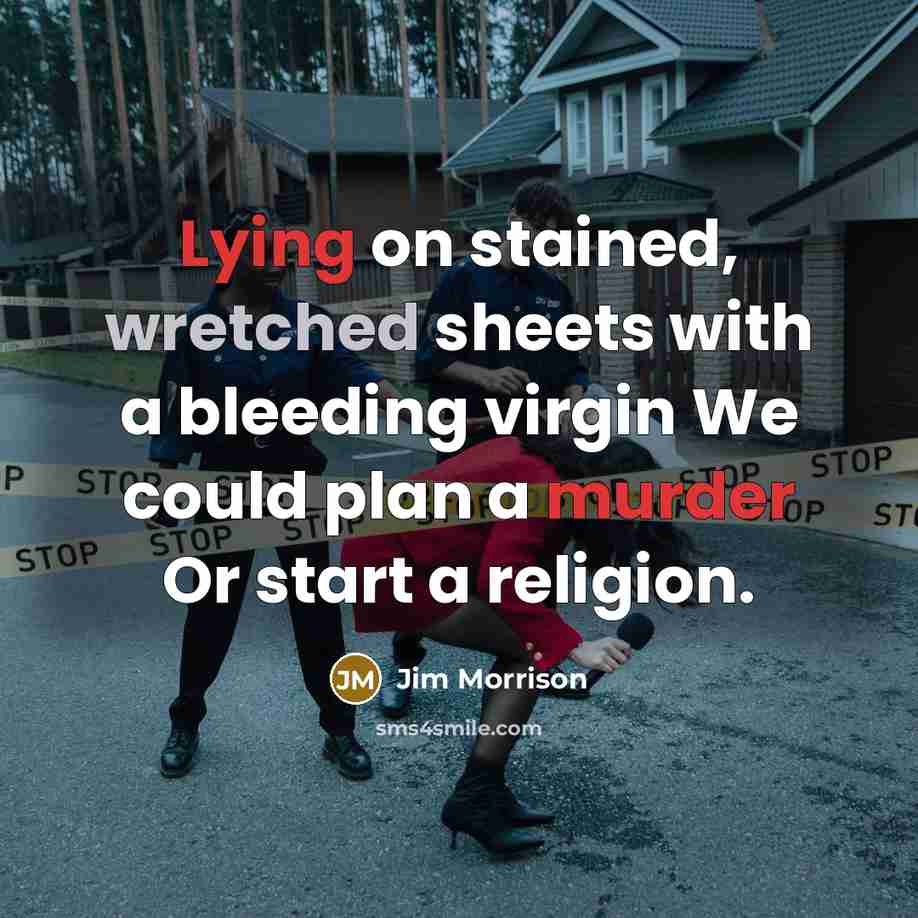 “Lying on stained, wretched sheets with a bleeding virgin We could plan a murder Or start a religion.” quote by Jim Morrison