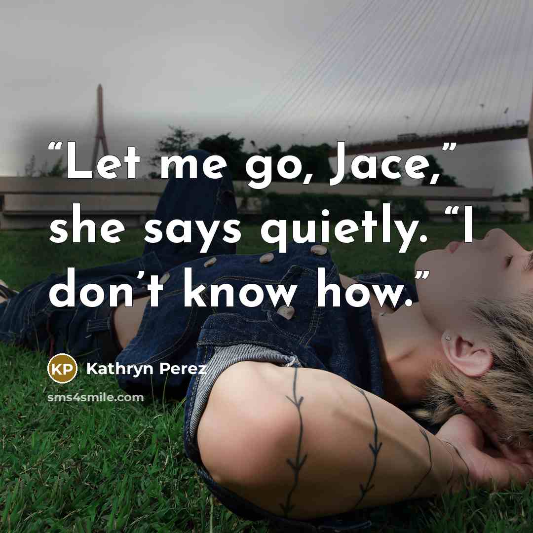 “Let me go, Jace,” she says quietly. “I don’t know how.” quote by Kathryn Perez