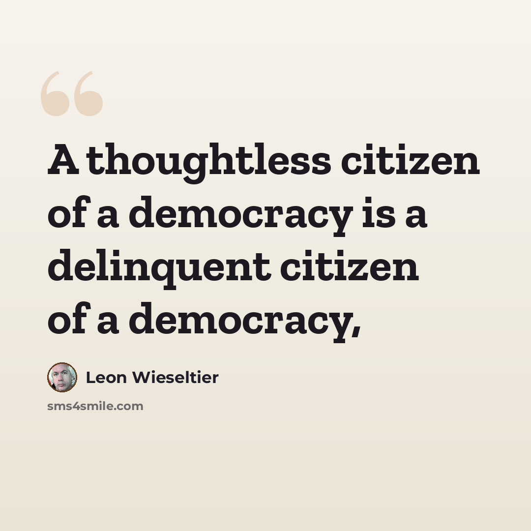“A thoughtless citizen of a democracy is a delinquent citizen of a democracy,” quote by Leon Wieseltier