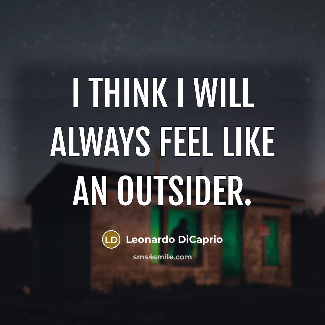 “I think I will always feel like an outsider.” quote by Leonardo DiCaprio
