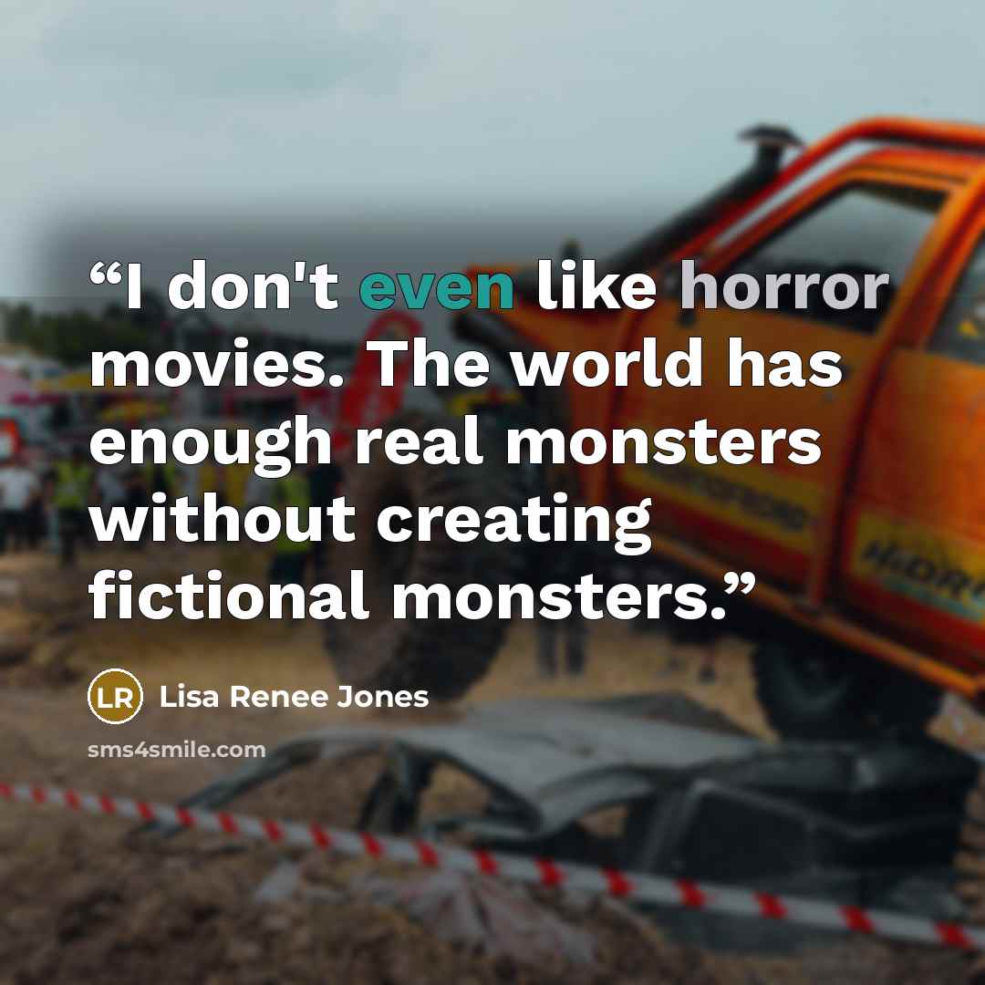 “I don't even like horror movies. The world has enough real monsters without creating fictional monsters.” quote by Lisa Renee Jones