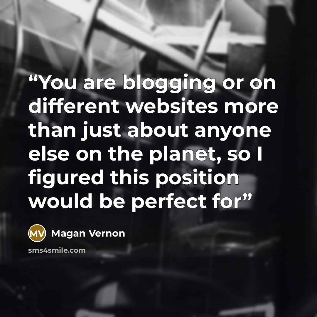 “You are blogging or on different websites more than just about anyone else on the planet, so I figured this position would be perfect for” quote by Magan Vernon