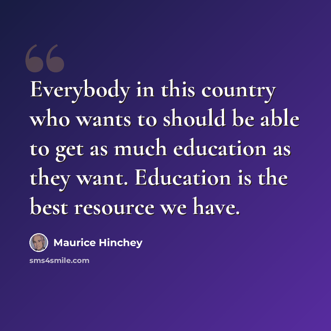 “Everybody in this country who wants to should be able to get as much education as they want. Education is the best resource we have.” quote by Maurice Hinchey