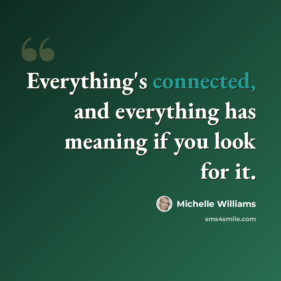 “Everything's connected, and everything has meaning if you look for it.” quote by Michelle Williams