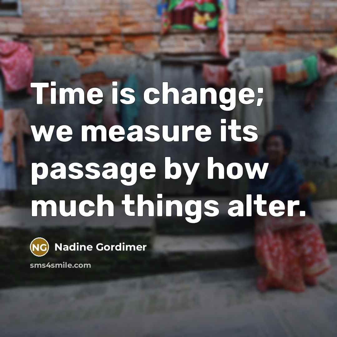 “Time is change; we measure its passage by how much things alter.” quote by Nadine Gordimer