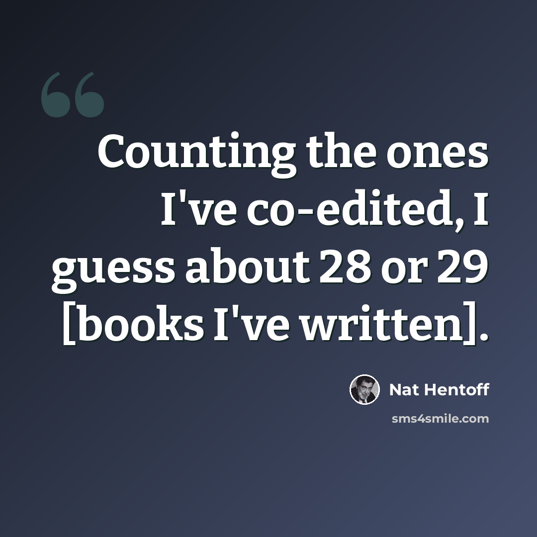 “Counting the ones I've co-edited, I guess about 28 or 29 [books I've written].” quote by Nat Hentoff