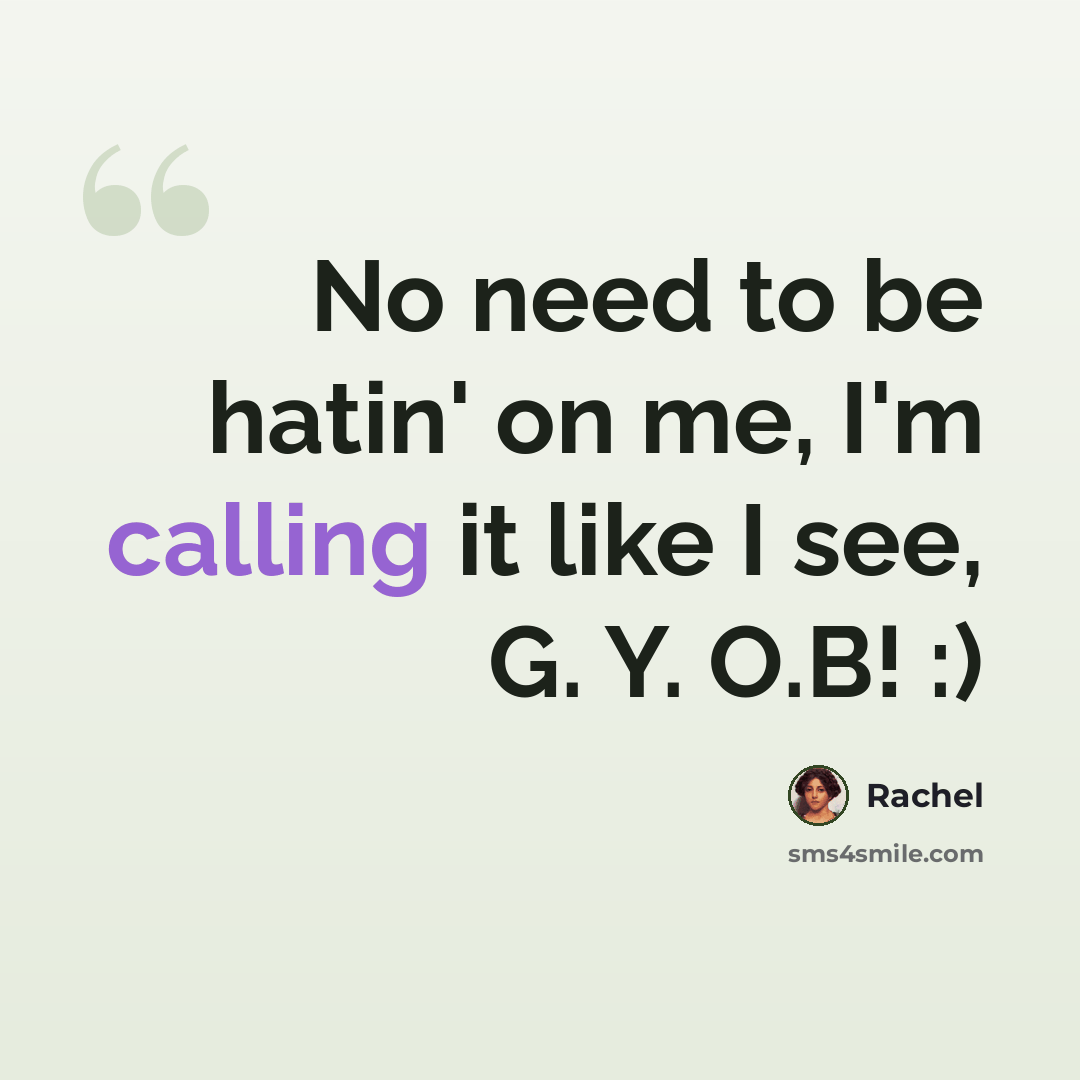 “No need to be hatin' on me, I'm calling it like I see, G. Y. O.B! :)” quote by Rachel