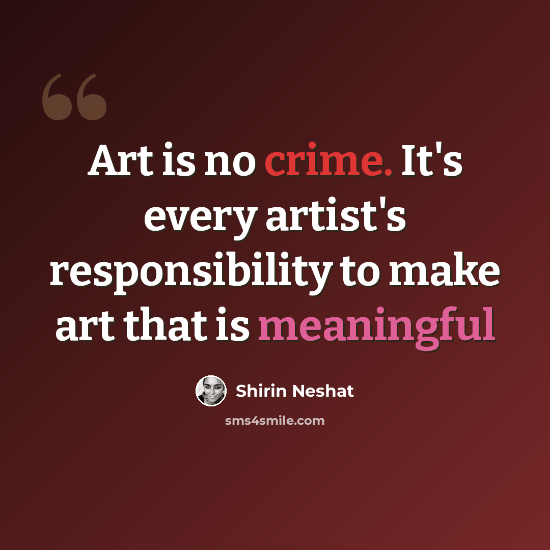 “Art is no crime. It's every artist's responsibility to make art that is meaningful” quote by Shirin Neshat