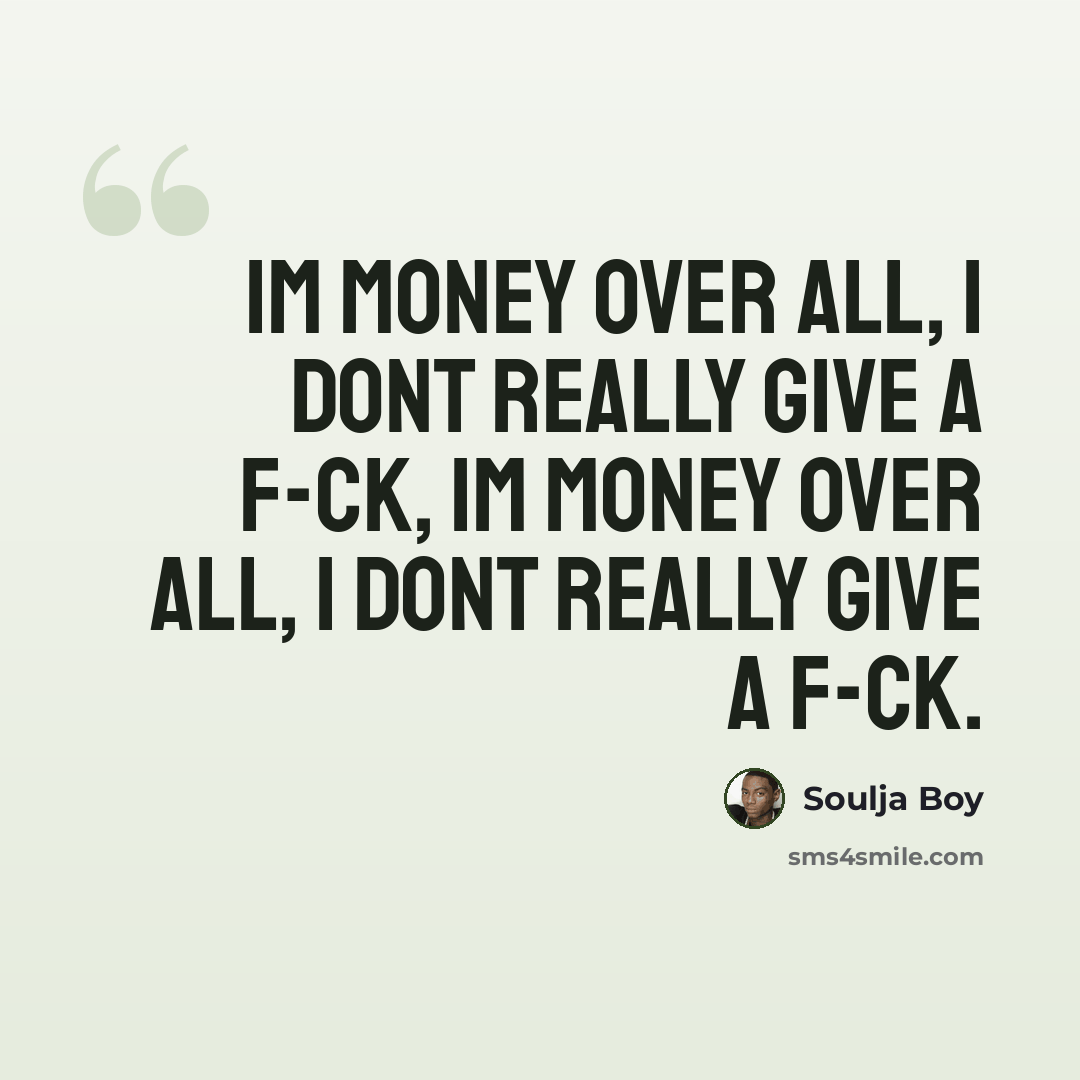 “Im money over all, I dont really give a f-ck, Im money over all, I dont really give a f-ck.” quote by Soulja Boy