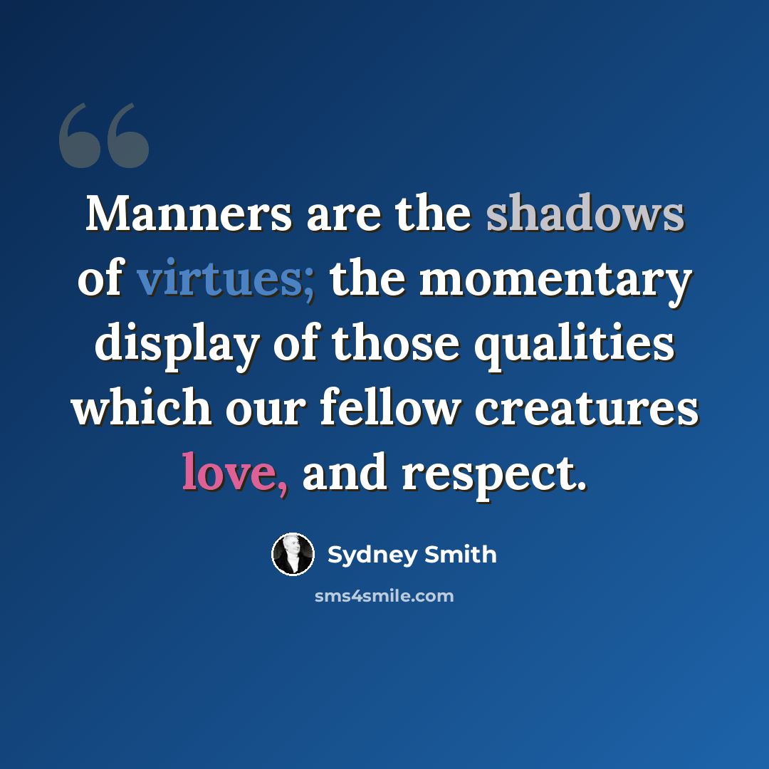 “Manners are the shadows of virtues; the momentary display of those qualities which our fellow creatures love, and respect.” quote by Sydney Smith
