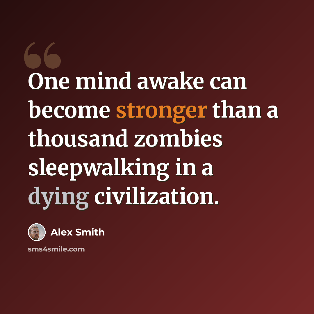 “One mind awake can become stronger than a thousand zombies sleepwalking in a dying civilization.” quote by Alex Smith