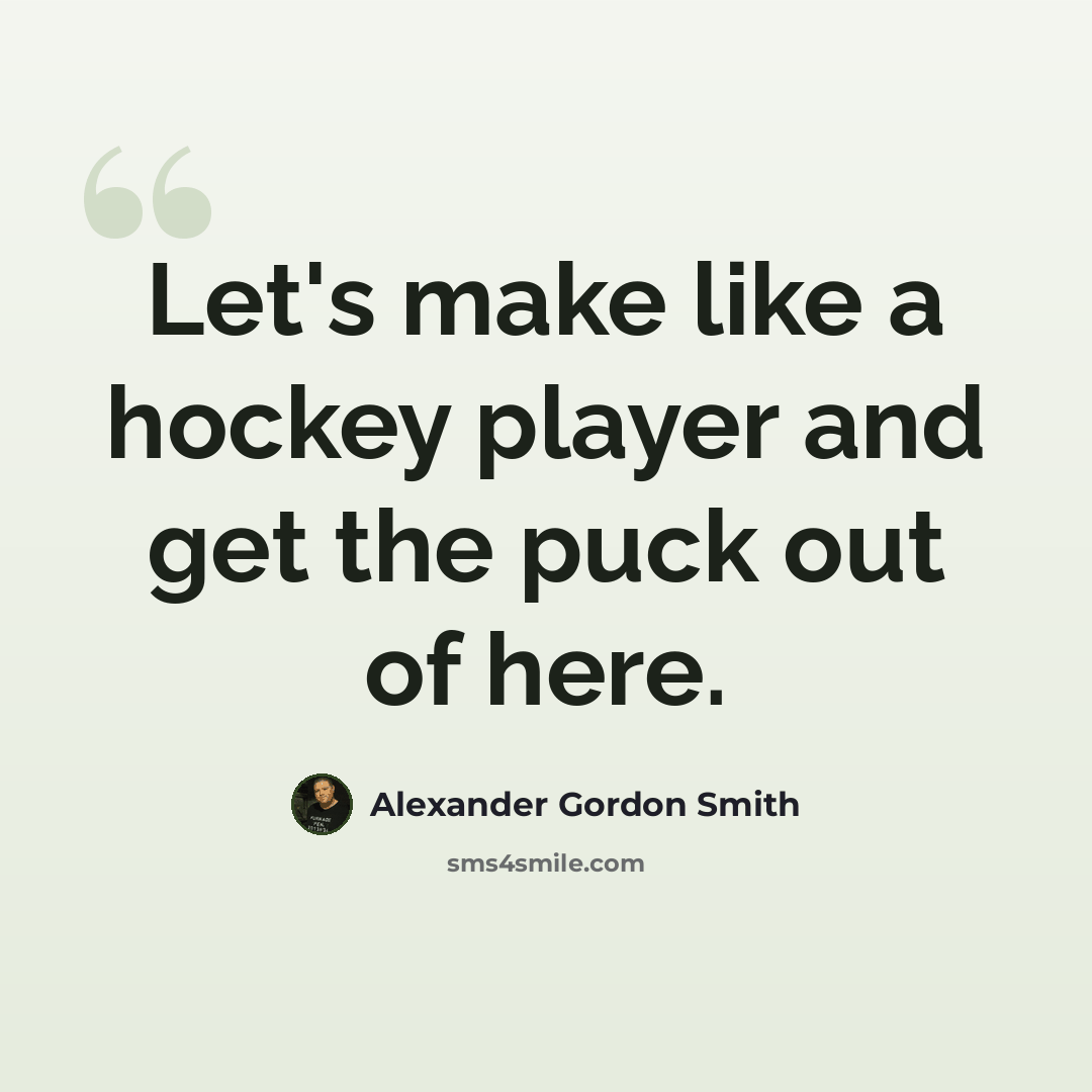 “Let's make like a hockey player and get the puck out of here.” quote by Alexander Gordon Smith