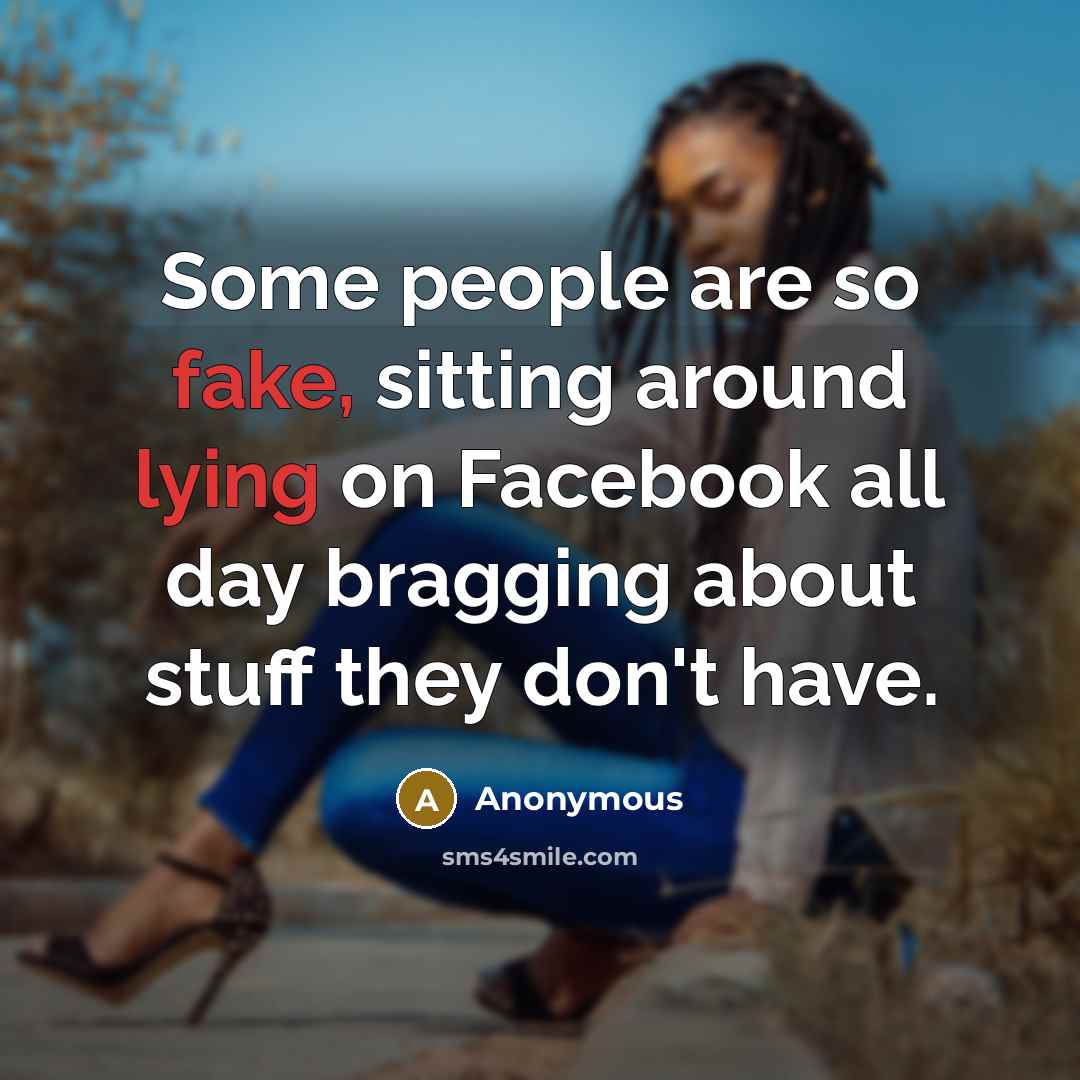 “Some people are so fake, sitting around lying on Facebook all day bragging about stuff they don't have.” quote by Anonymous