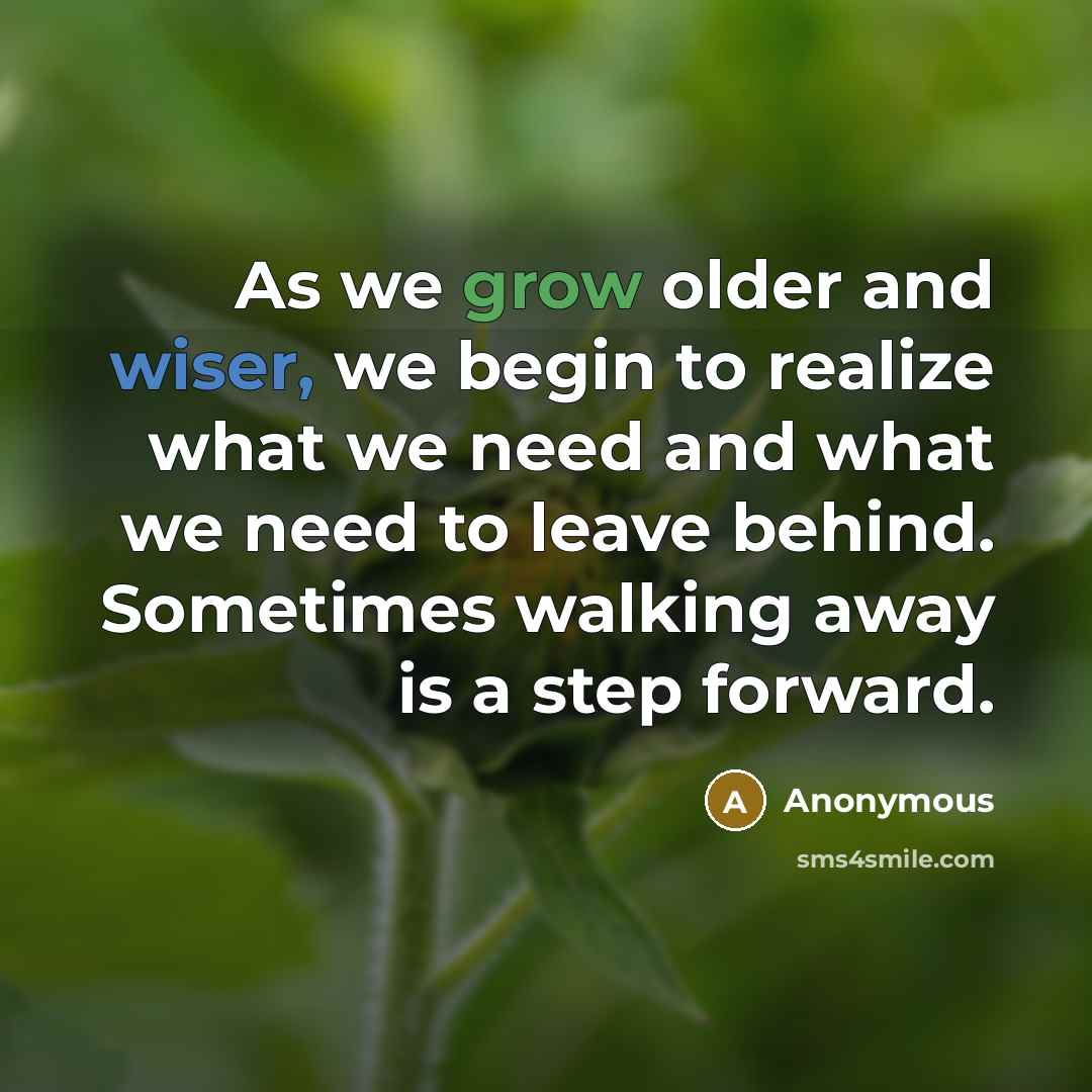 “As we grow older and wiser, we begin to realize what we need and what we need to leave behind. Sometimes walking away is a step forward.” quote by Anonymous