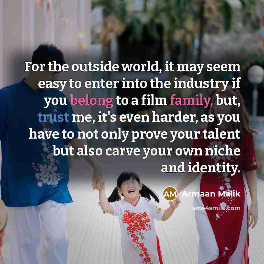 “For the outside world, it may seem easy to enter into the industry if you belong to a film family, but, trust me, it's even harder, as you have to not only prove your talent but also carve your own niche and identity.” quote by Armaan Malik