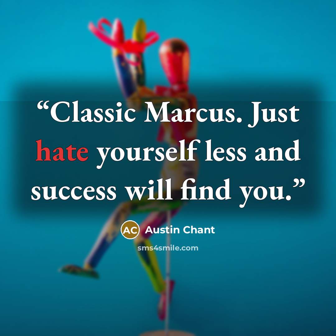 “Classic Marcus. Just hate yourself less and success will find you.” quote by Austin Chant
