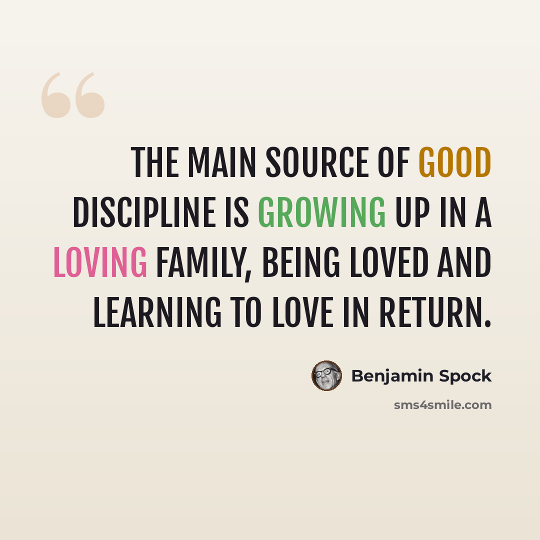 “The main source of good discipline is growing up in a loving family, being loved and learning to love in return.” quote by Benjamin Spock