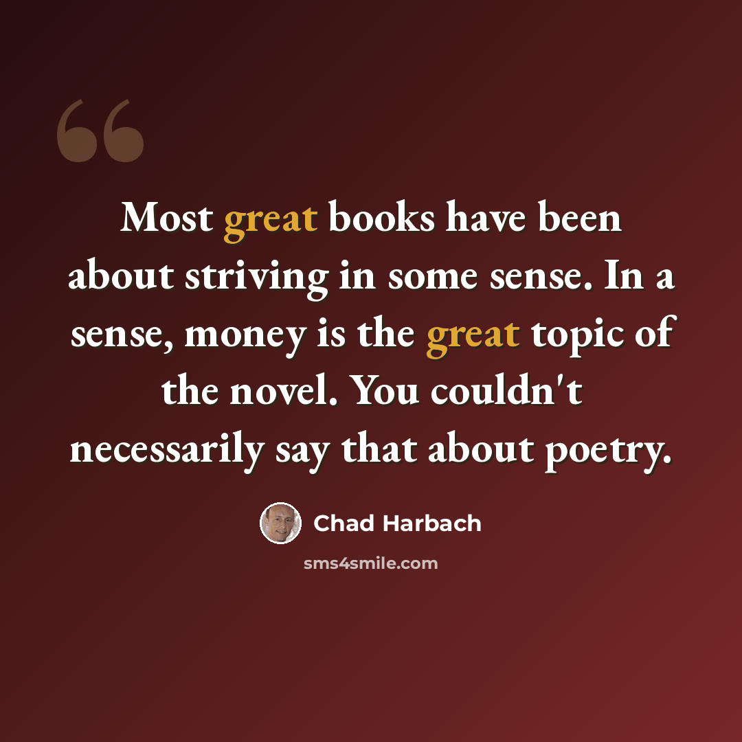 “Most great books have been about striving in some sense. In a sense, money is the great topic of the novel. You couldn't necessarily say that about poetry.” quote by Chad Harbach