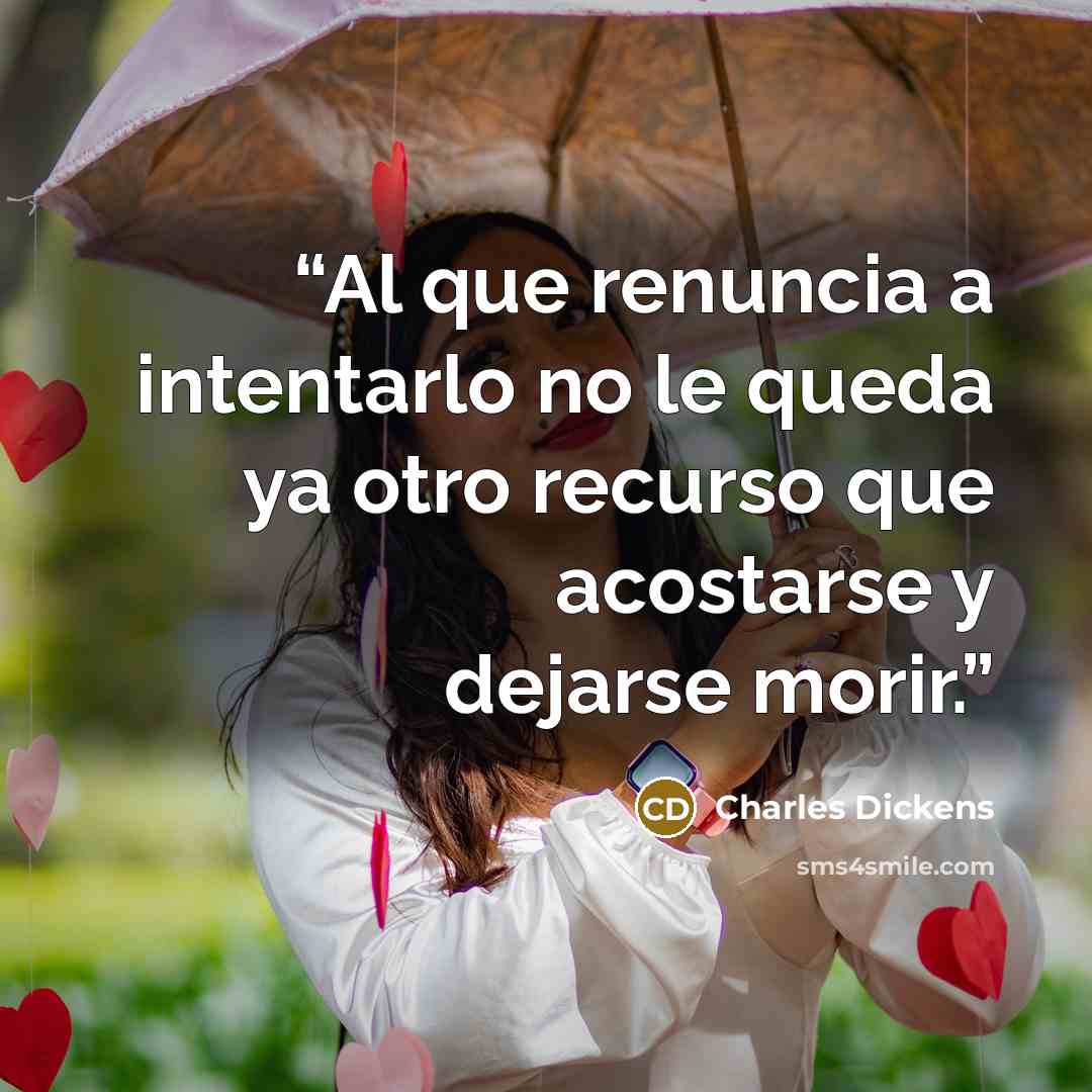 “Al que renuncia a intentarlo no le queda ya otro recurso que acostarse y dejarse morir.” quote by Charles Dickens