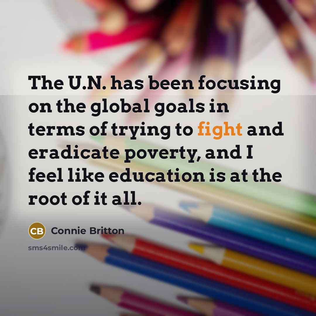 “The U.N. has been focusing on the global goals in terms of trying to fight and eradicate poverty, and I feel like education is at the root of it all.” quote by Connie Britton