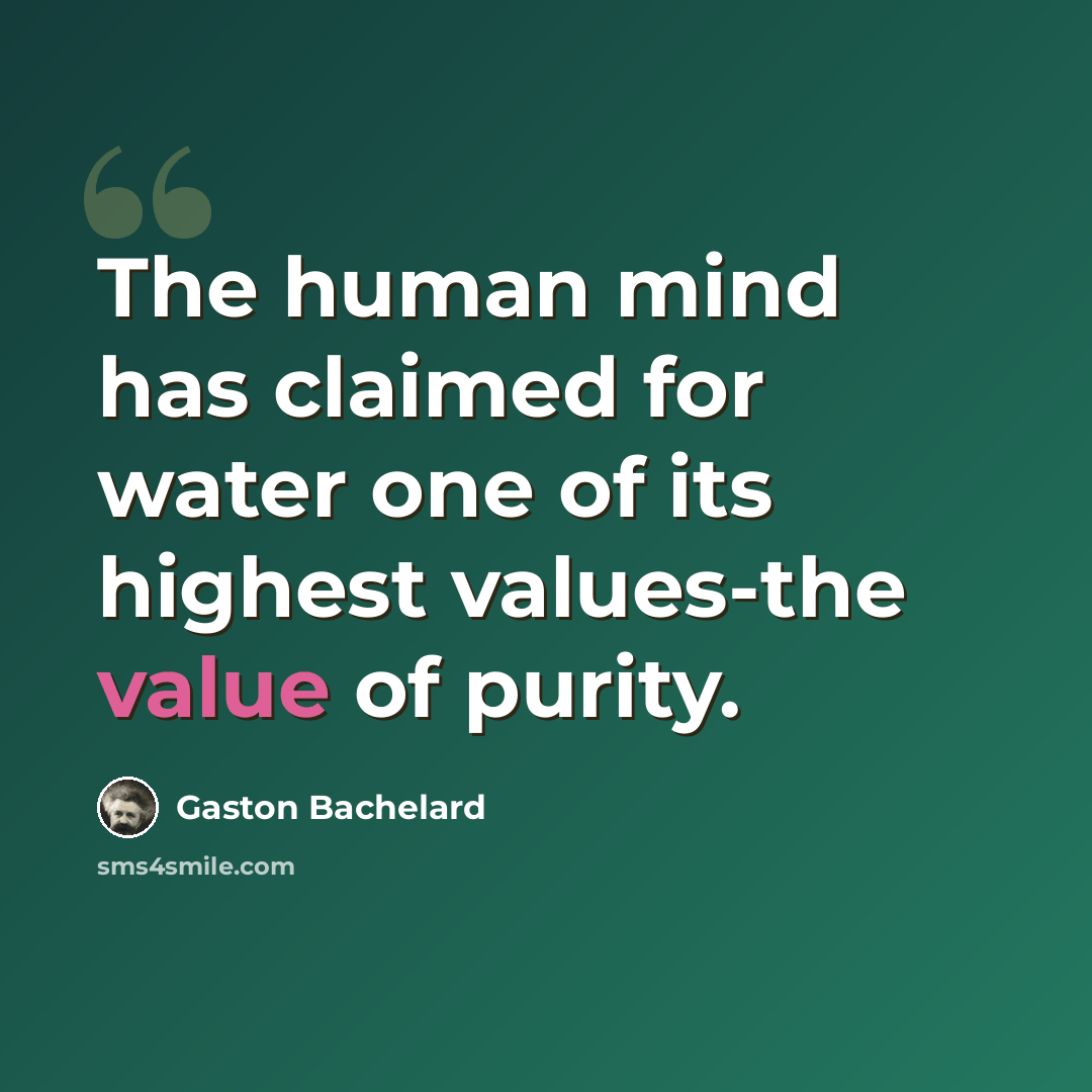 “The human mind has claimed for water one of its highest values-the value of purity.” quote by Gaston Bachelard