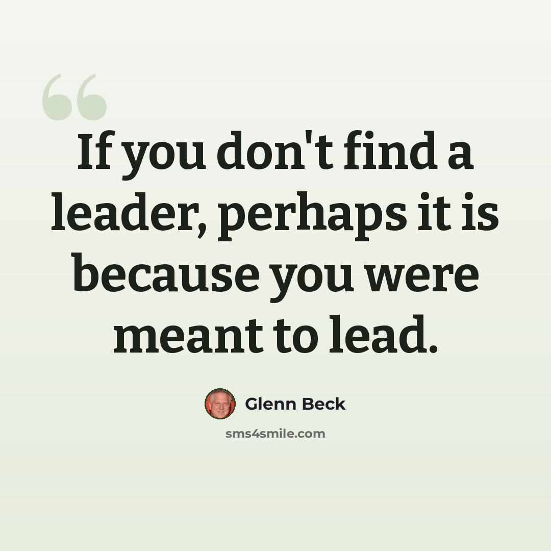 “If you don't find a leader, perhaps it is because you were meant to lead.” quote by Glenn Beck