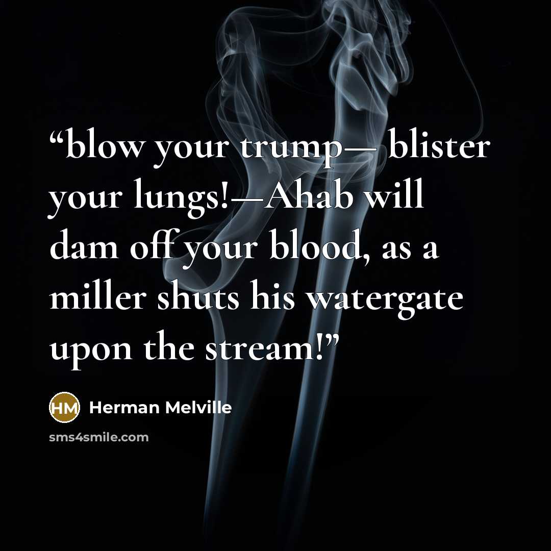 “blow your trump— blister your lungs!—Ahab will dam off your blood, as a miller shuts his watergate upon the stream!” quote by Herman Melville