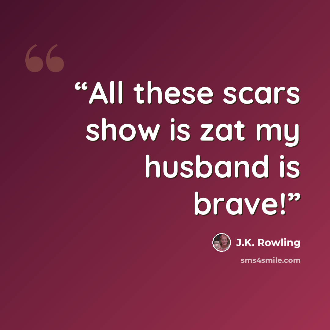 “All these scars show is zat my husband is brave!” quote by J.K. Rowling