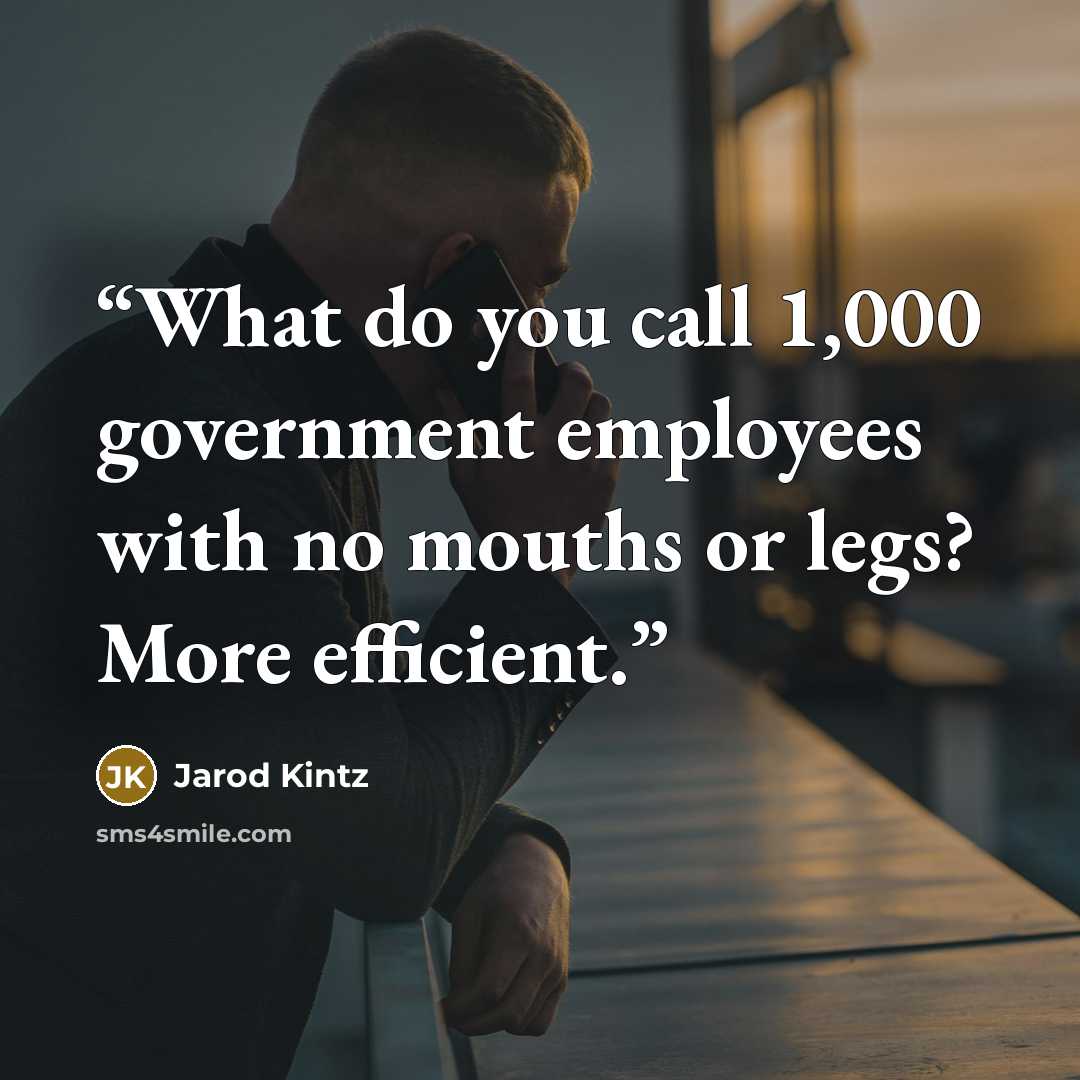 “What do you call 1,000 government employees with no mouths or legs? More efficient.” quote by Jarod Kintz