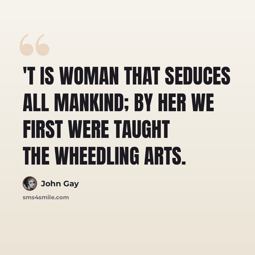 “'T is woman that seduces all mankind; By her we first were taught the wheedling arts.” quote by John Gay