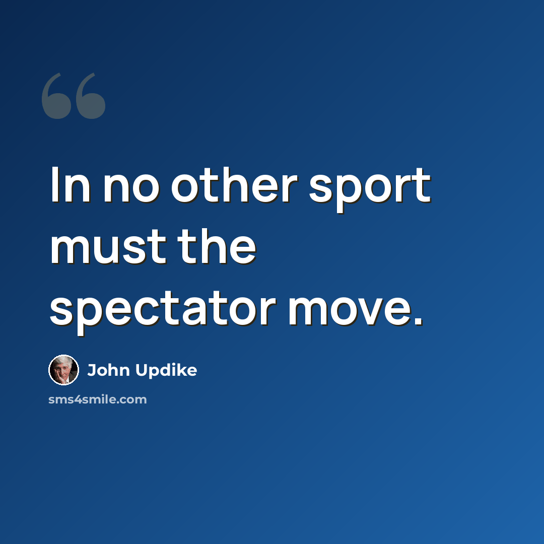 “In no other sport must the spectator move.” quote by John Updike