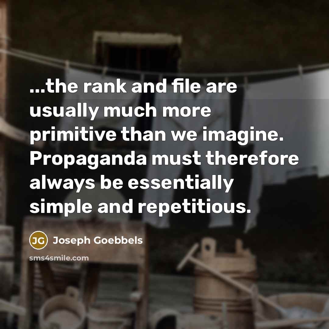 “...the rank and file are usually much more primitive than we imagine. Propaganda must therefore always be essentially simple and repetitious.” quote by Joseph Goebbels