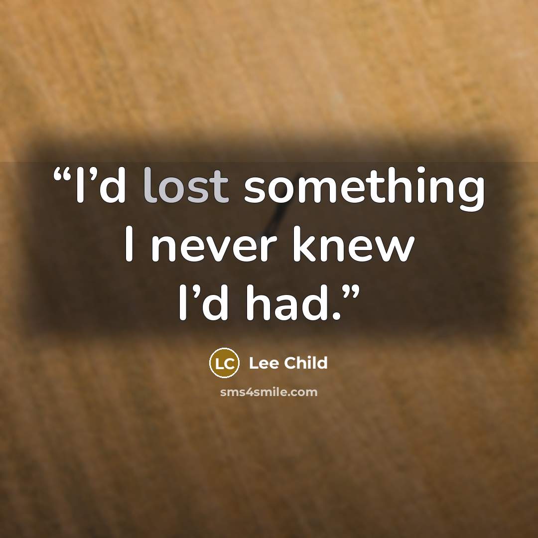 “I’d lost something I never knew I’d had.” quote by Lee Child