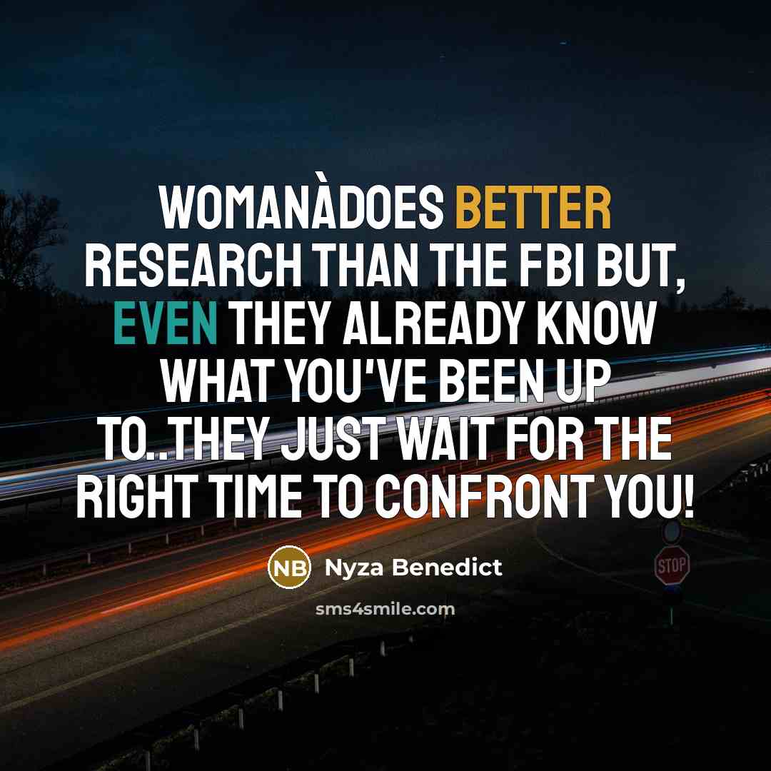 “Womanàdoes better research than the FBI BUT, even they already know what you've been up to..they just wait for the right time to confront you!” quote by Nyza Benedict