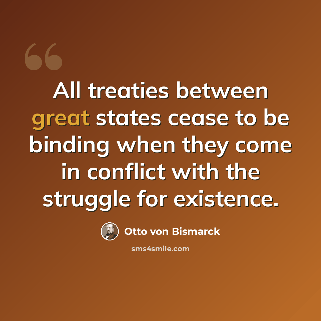 “All treaties between great states cease to be binding when they come in conflict with the struggle for existence.” quote by Otto von Bismarck