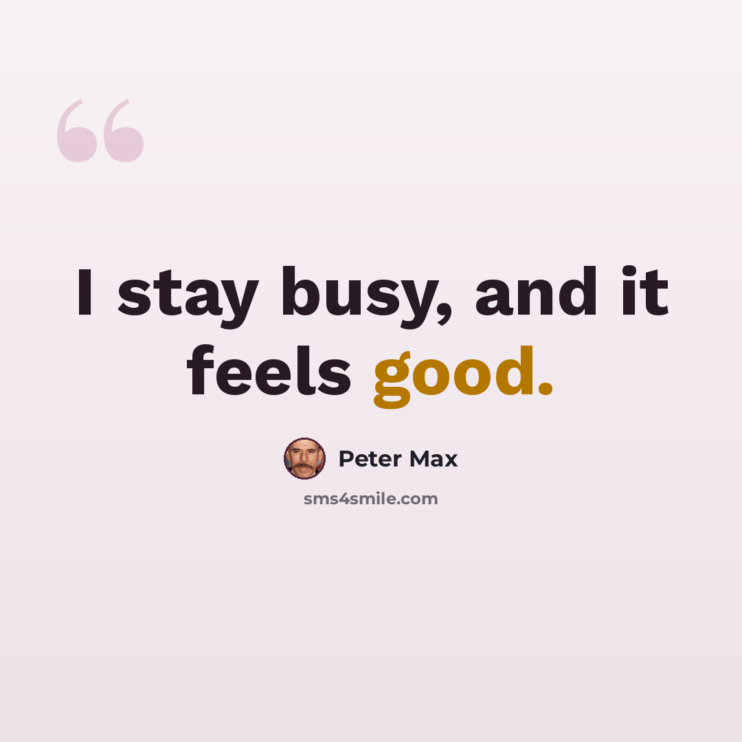 “I stay busy, and it feels good.” quote by Peter Max