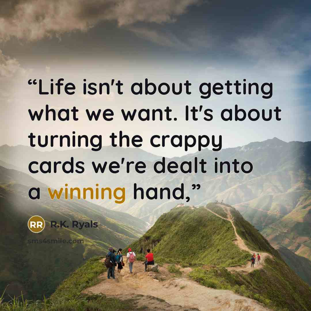 “Life isn't about getting what we want. It's about turning the crappy cards we're dealt into a winning hand,” quote by R.K. Ryals