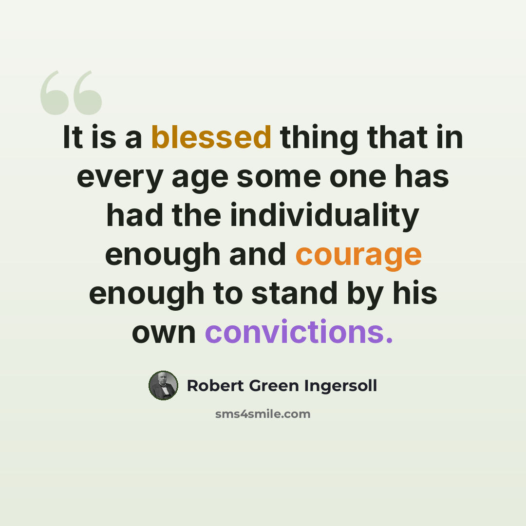 “It is a blessed thing that in every age some one has had the individuality enough and courage enough to stand by his own convictions.” quote by Robert Green Ingersoll