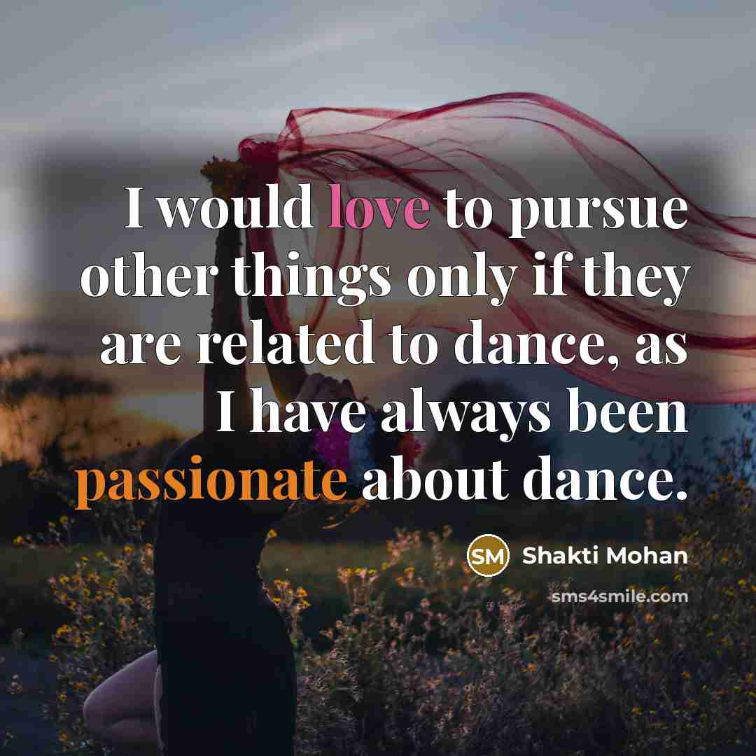 “I would love to pursue other things only if they are related to dance, as I have always been passionate about dance.” quote by Shakti Mohan