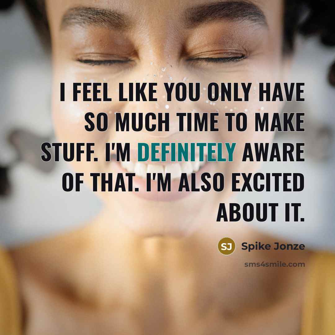 “I feel like you only have so much time to make stuff. I'm definitely aware of that. I'm also excited about it.” quote by Spike Jonze