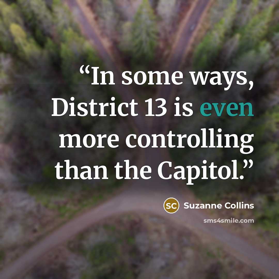 “In some ways, District 13 is even more controlling than the Capitol.” quote by Suzanne Collins