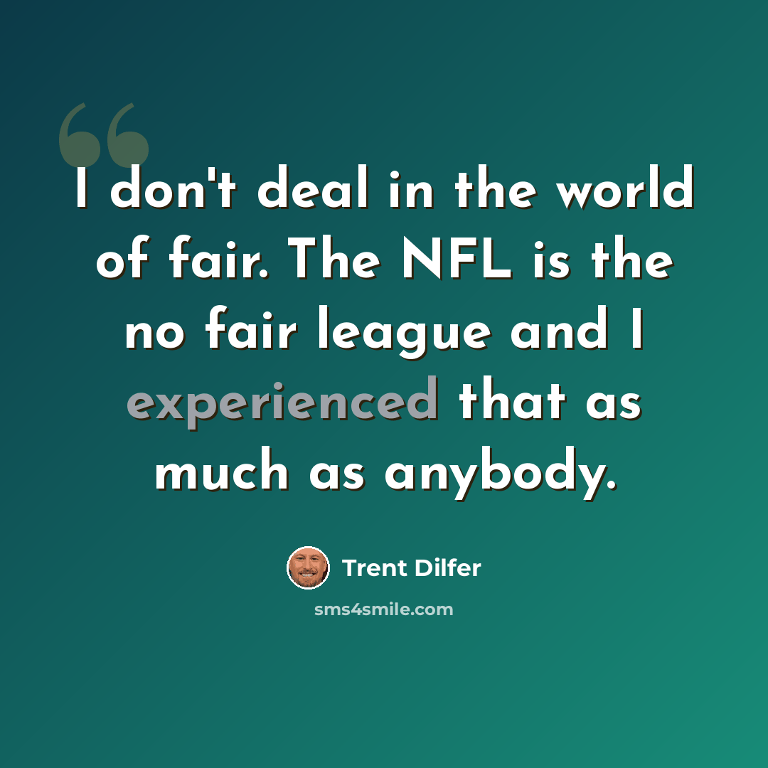 “I don't deal in the world of fair. The NFL is the no fair league and I experienced that as much as anybody.” quote by Trent Dilfer