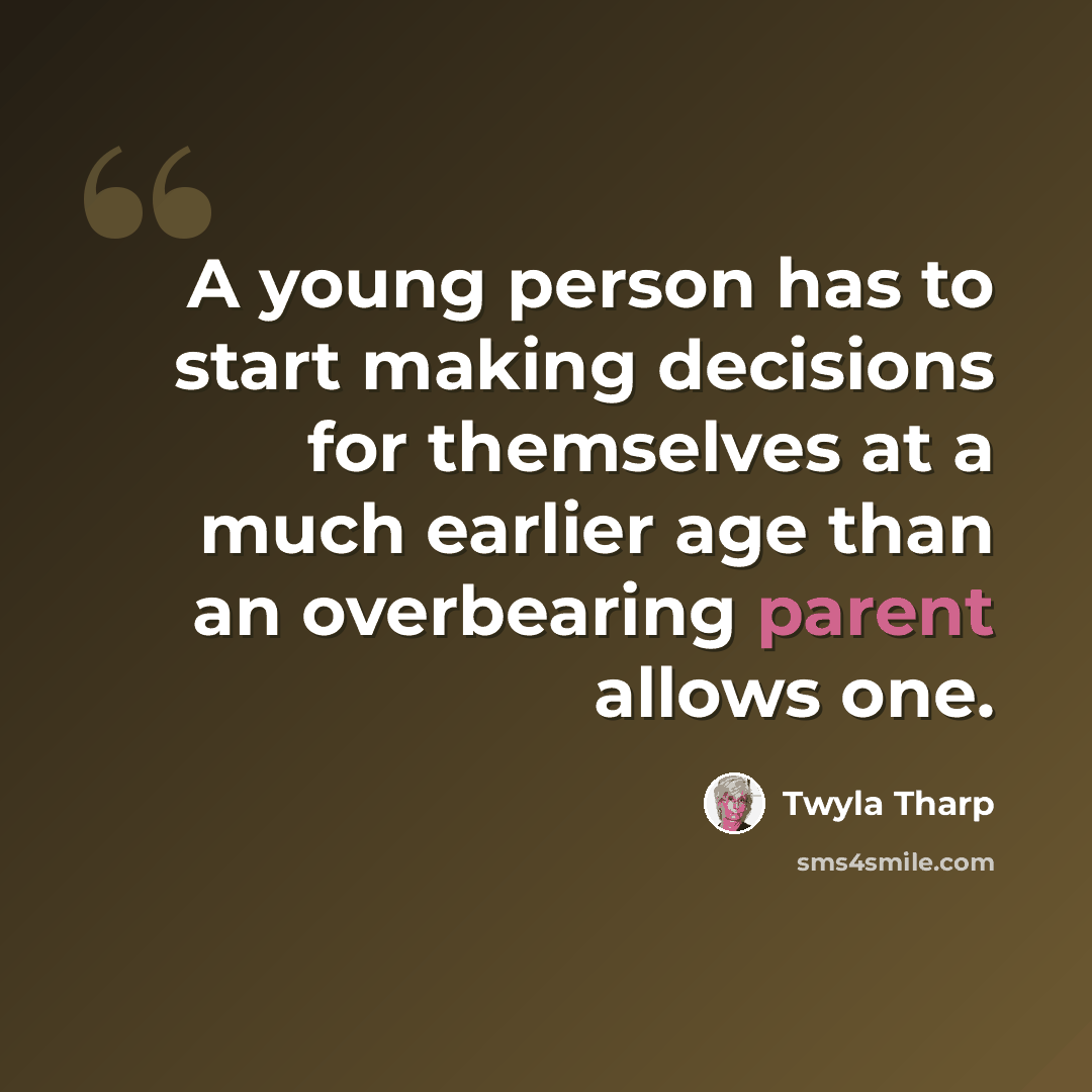 “A young person has to start making decisions for themselves at a much earlier age than an overbearing parent allows one.” quote by Twyla Tharp