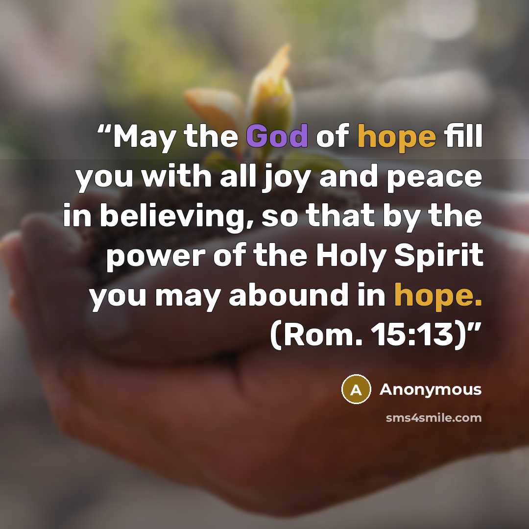 “May the God of hope fill you with all joy and peace in believing, so that by the power of the Holy Spirit you may abound in hope. (Rom. 15:13)” quote by Anonymous