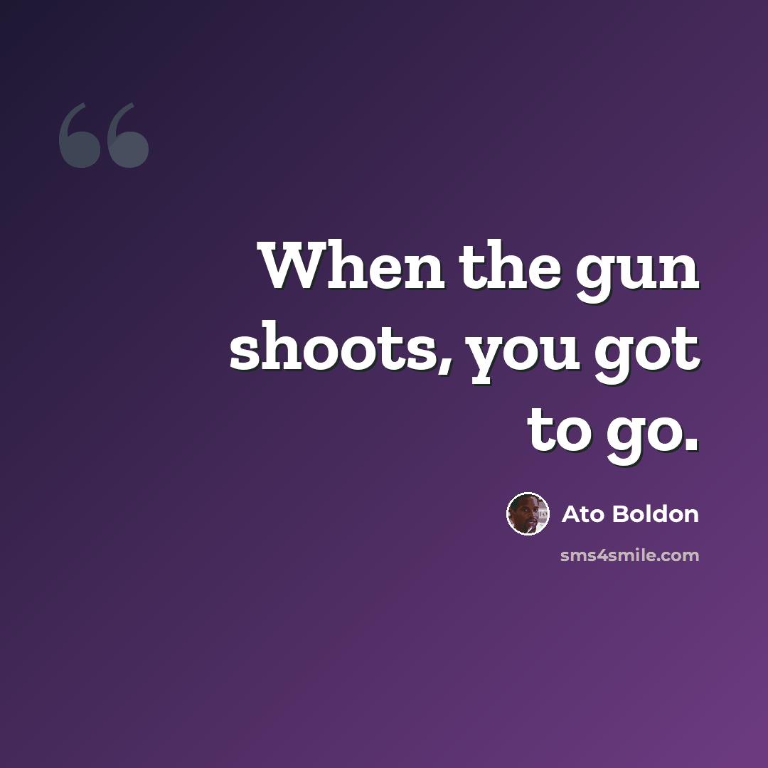 “When the gun shoots, you got to go.” quote by Ato Boldon